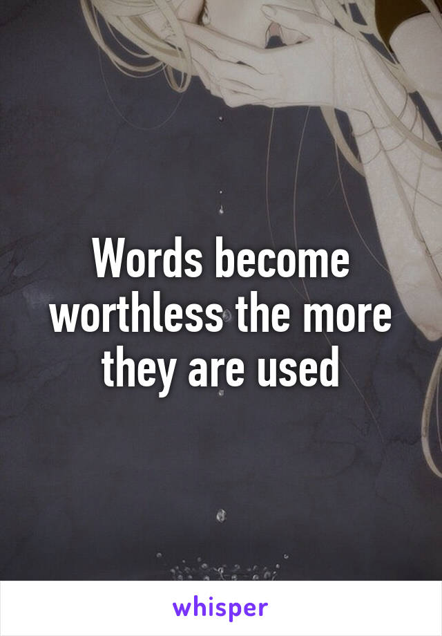 Words become worthless the more they are used