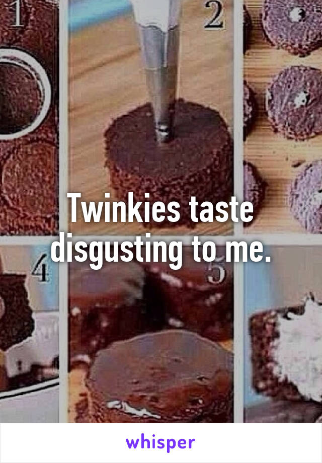 Twinkies taste disgusting to me.