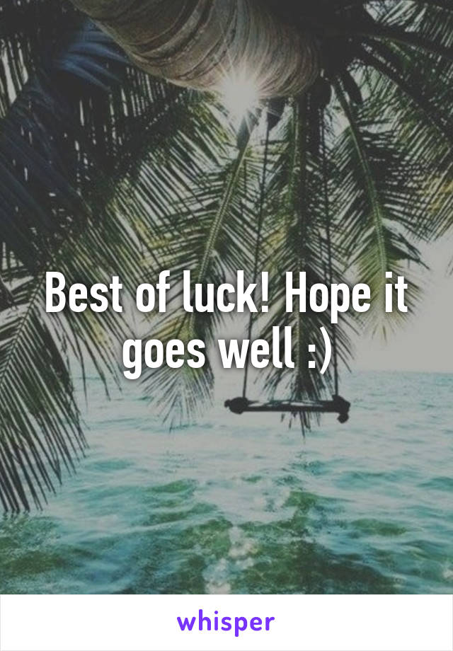 Best of luck! Hope it goes well :)