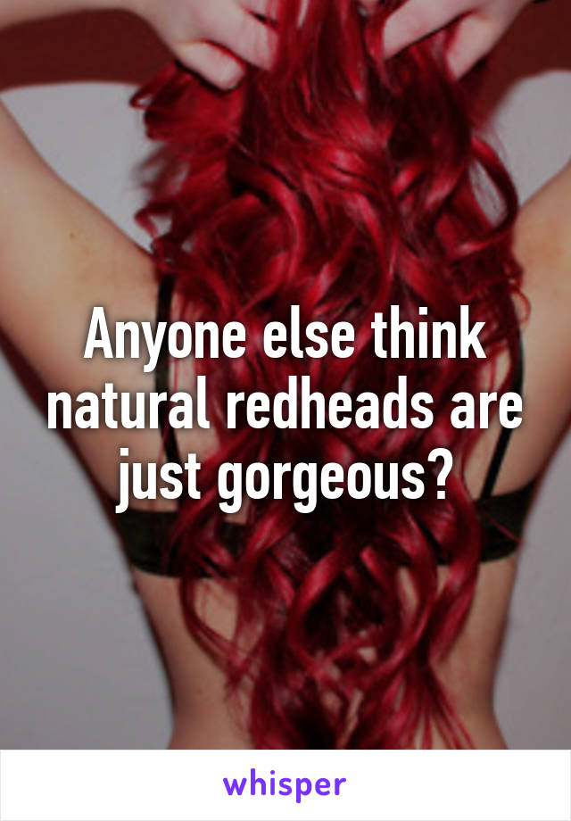 Anyone else think natural redheads are just gorgeous?