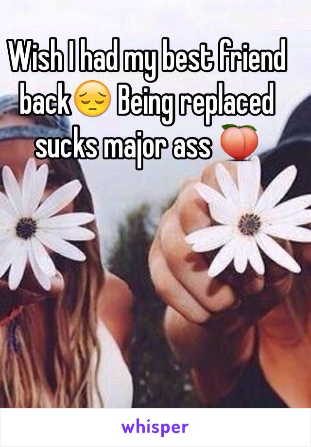 Wish I had my best friend back😔 Being replaced sucks major ass 🍑