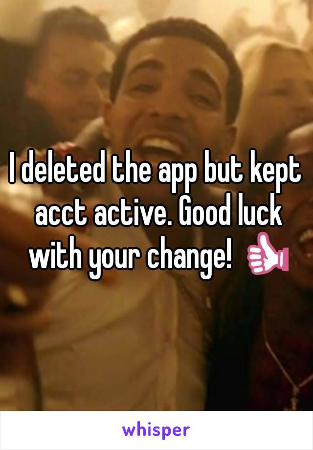 I deleted the app but kept acct active. Good luck with your change! 👍