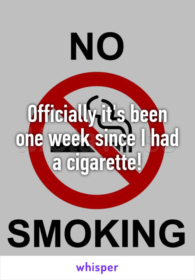 Officially it's been one week since I had a cigarette!