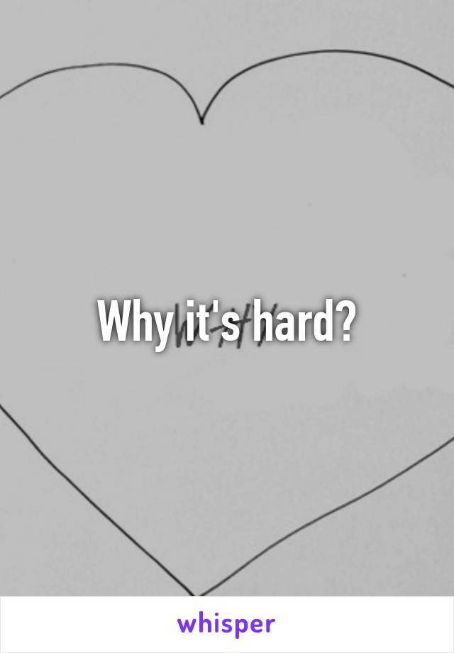 Why it's hard?