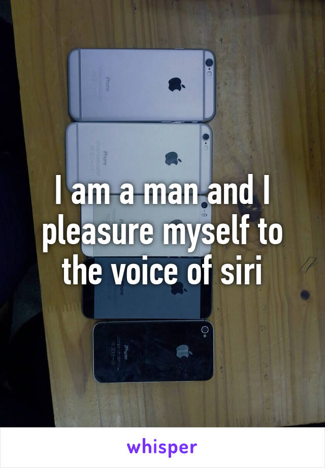 I am a man and I pleasure myself to the voice of siri