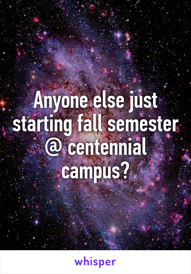 Anyone else just starting fall semester @ centennial campus?