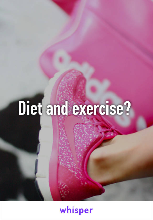 Diet and exercise? 