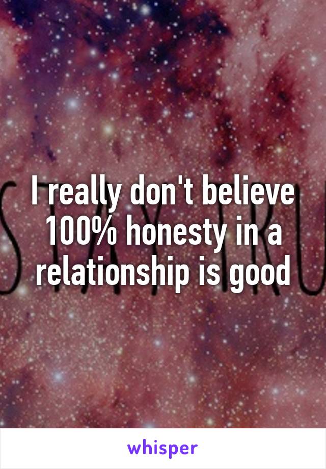 I really don't believe 100% honesty in a relationship is good