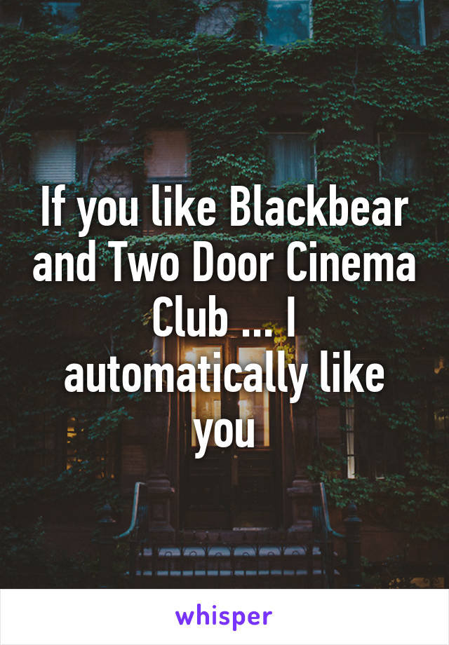 If you like Blackbear and Two Door Cinema Club ... I automatically like you