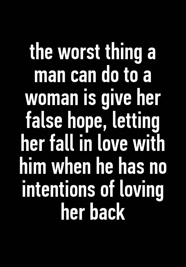 the-worst-thing-a-man-can-do-to-a-woman-is-give-her-false-hope-letting