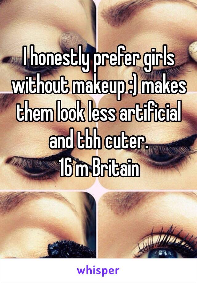 I honestly prefer girls without makeup :) makes them look less artificial and tbh cuter.
16 m Britain 