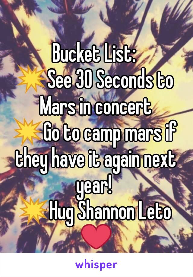 Bucket List:
💥See 30 Seconds to Mars in concert
💥Go to camp mars if they have it again next year! 
💥Hug Shannon Leto ❤