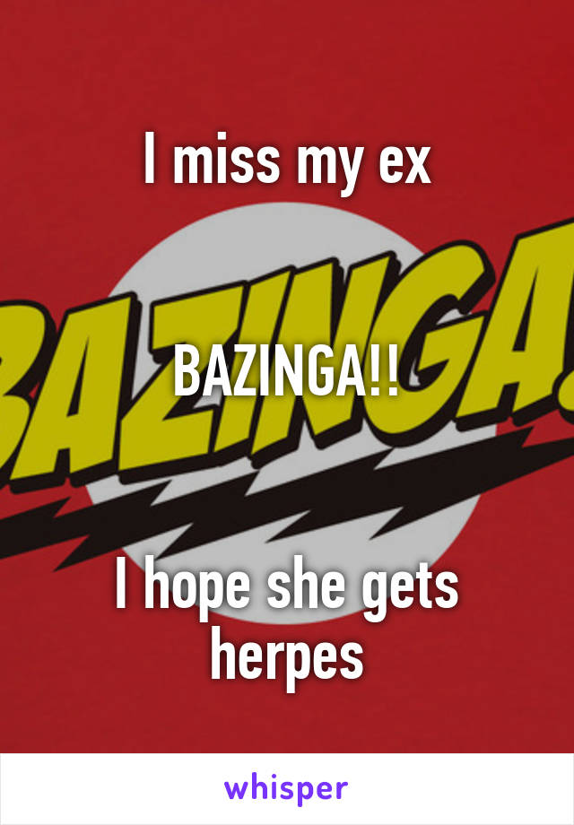 I miss my ex


BAZINGA!!


I hope she gets herpes