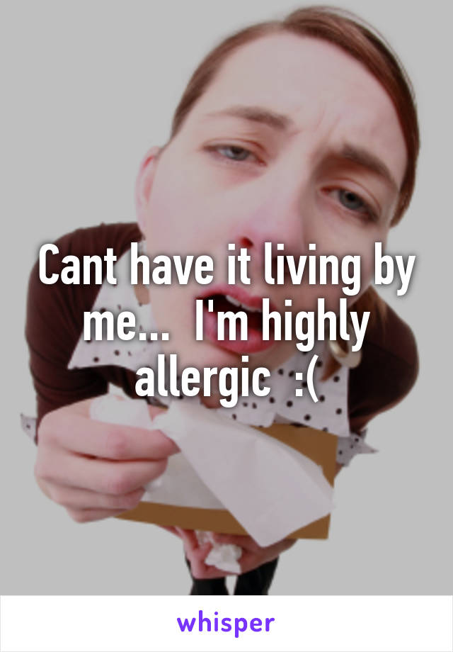 Cant have it living by me...  I'm highly allergic  :(