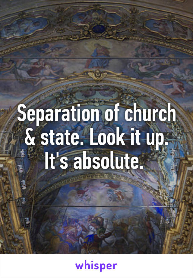 Separation of church & state. Look it up. It's absolute. 