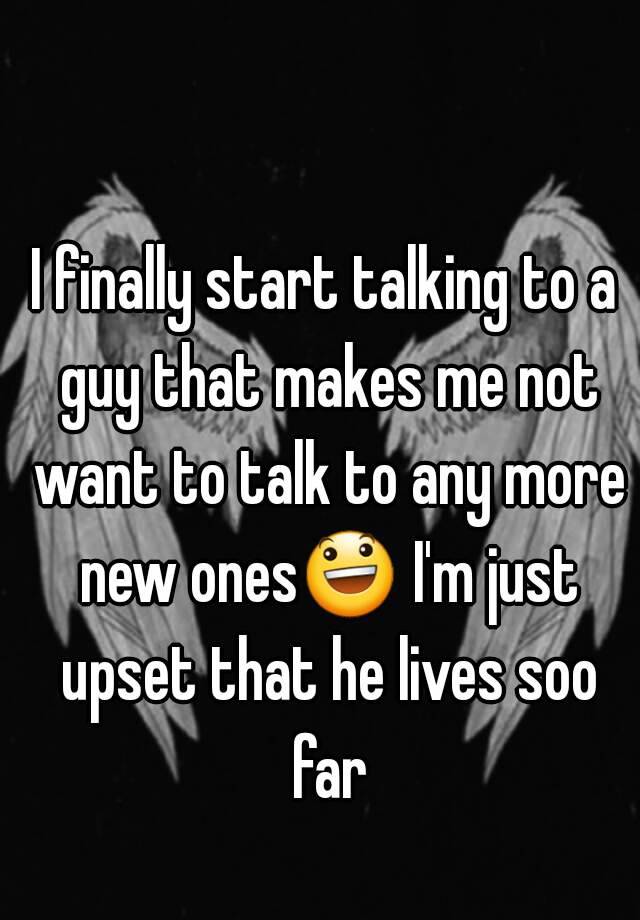 i-finally-start-talking-to-a-guy-that-makes-me-not-want-to-talk-to-any