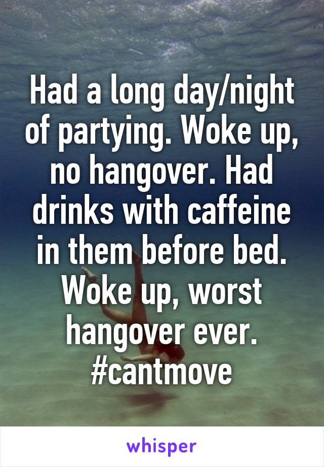 Had a long day/night of partying. Woke up, no hangover. Had drinks with caffeine in them before bed. Woke up, worst hangover ever. #cantmove