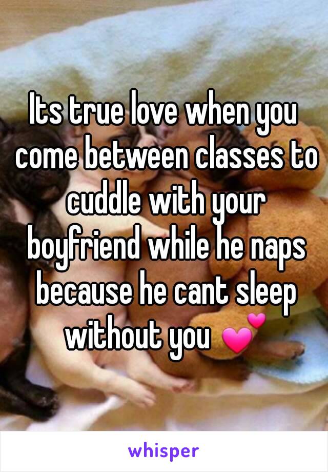 Its true love when you come between classes to cuddle with your boyfriend while he naps because he cant sleep without you 💕