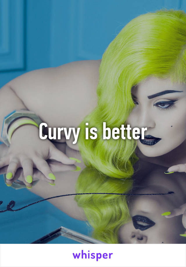 Curvy is better