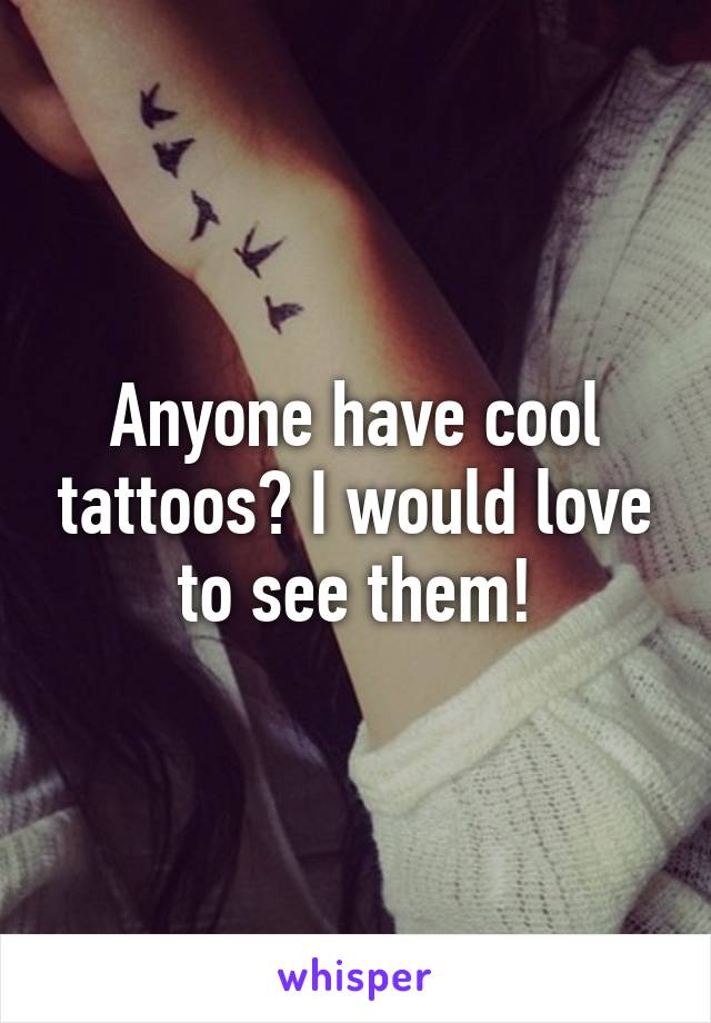 Anyone have cool tattoos? I would love to see them!