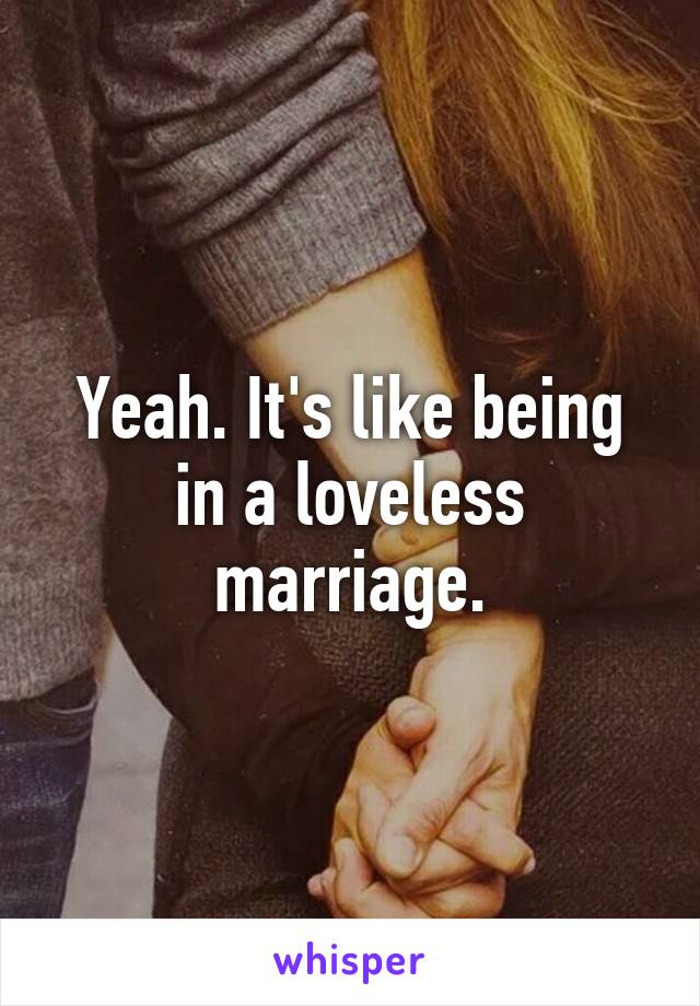 yeah-it-s-like-being-in-a-loveless-marriage