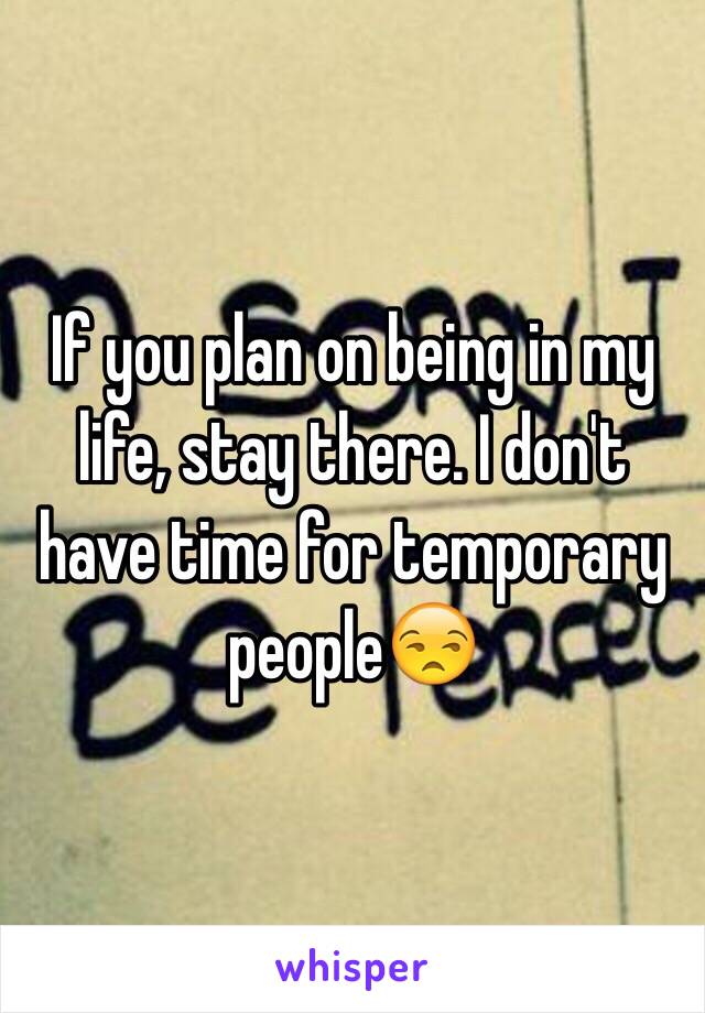 If you plan on being in my life, stay there. I don't have time for temporary people😒