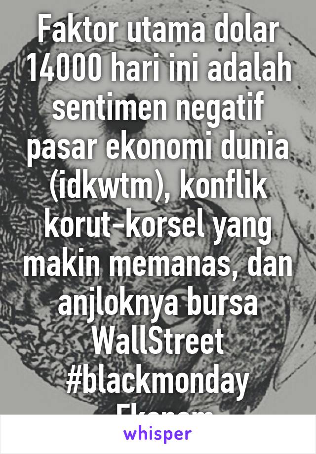 Faktor utama dolar 14000 hari ini adalah sentimen negatif pasar ekonomi dunia (idkwtm), konflik korut-korsel yang makin memanas, dan anjloknya bursa WallStreet #blackmonday -Ekonom