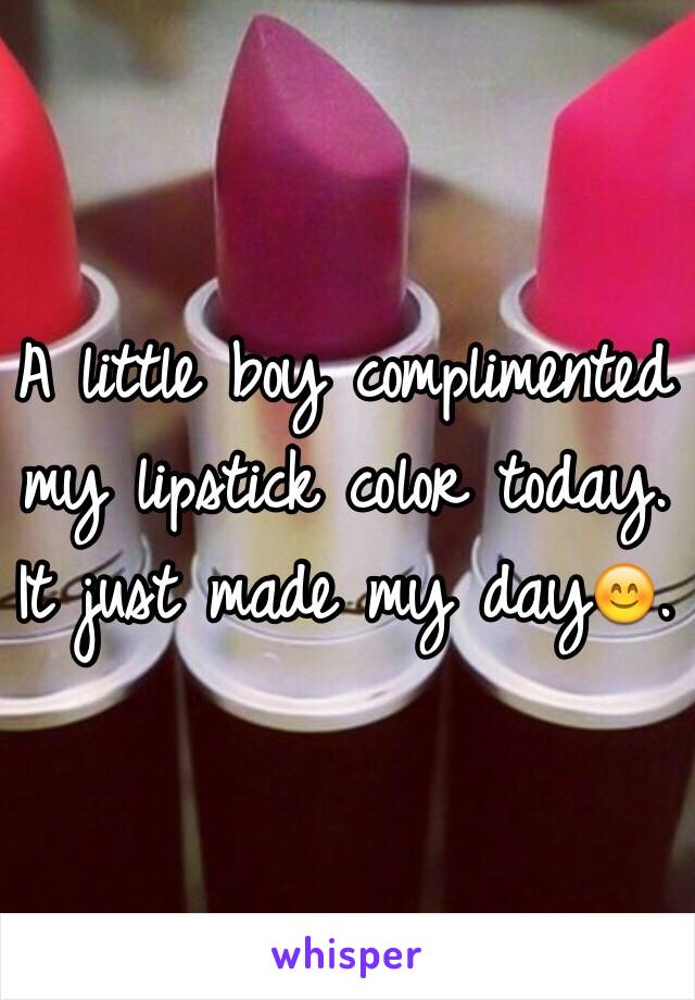 A little boy complimented my lipstick color today. It just made my day😊. 