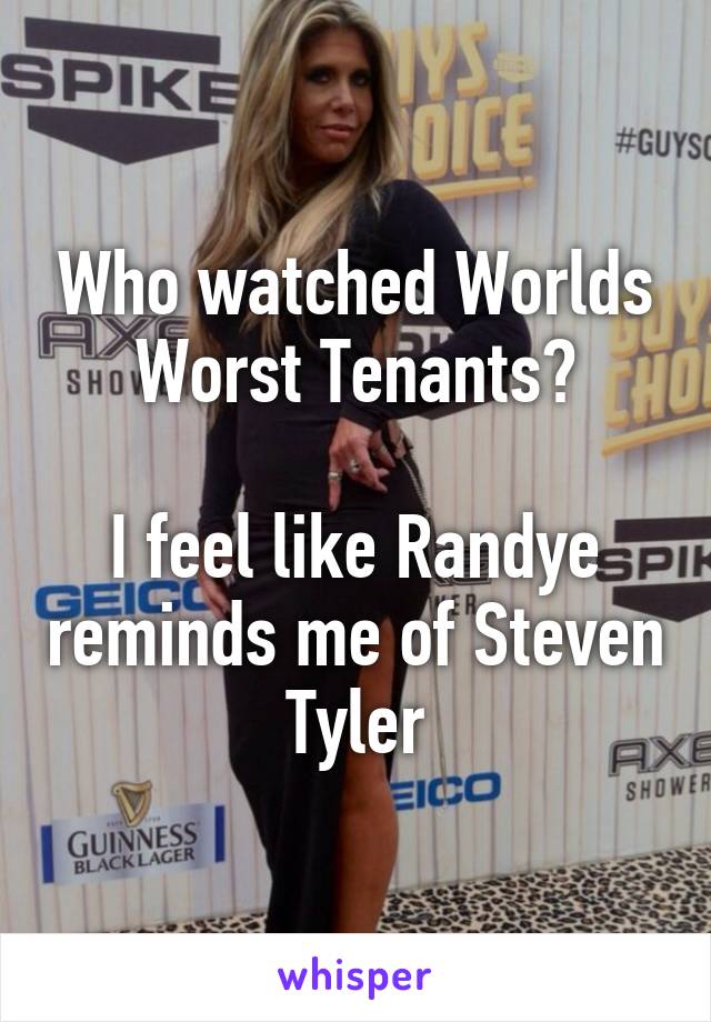 Who watched Worlds Worst Tenants?

I feel like Randye reminds me of Steven Tyler