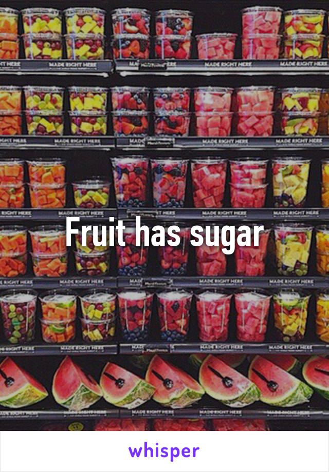 Fruit has sugar