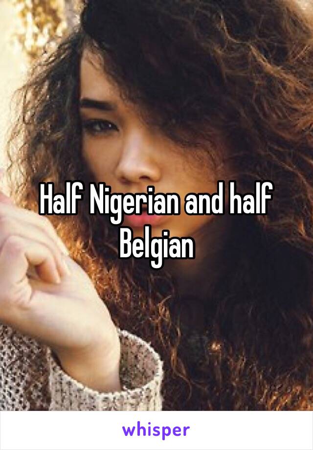 Half Nigerian and half Belgian 