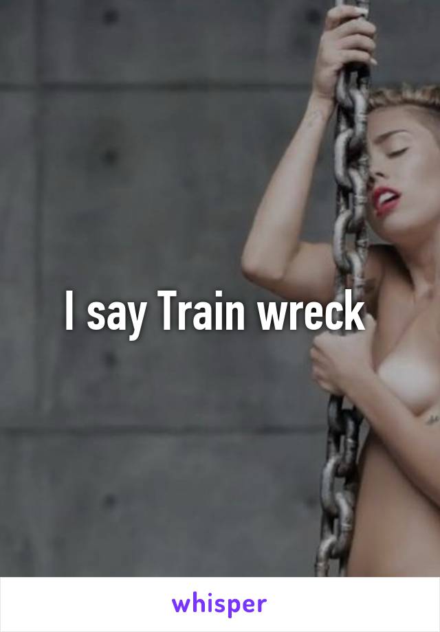 I say Train wreck 