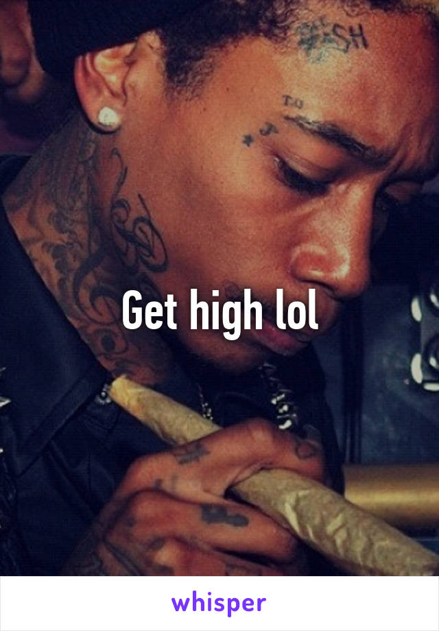 Get high lol