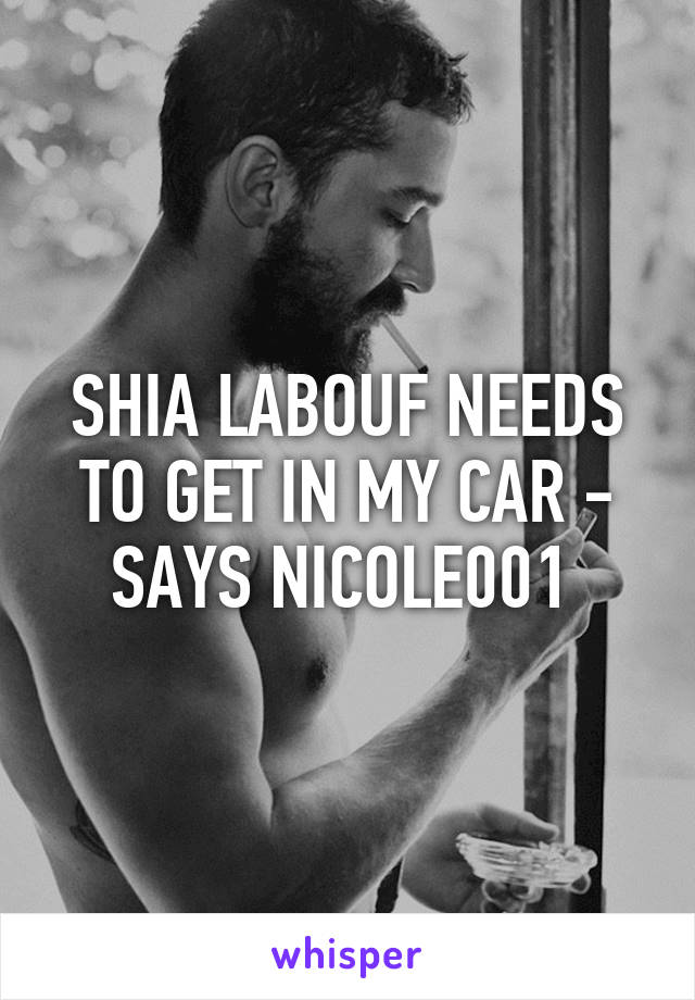 SHIA LABOUF NEEDS TO GET IN MY CAR - SAYS NICOLE001 