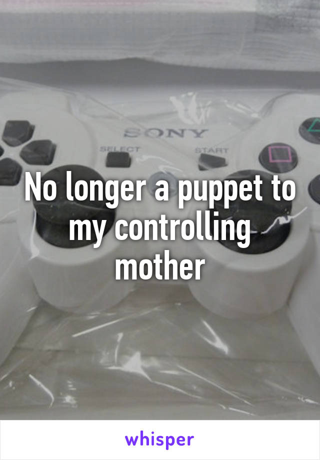 No longer a puppet to my controlling mother