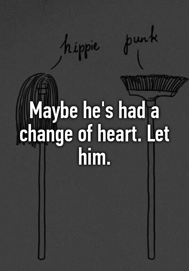 maybe-he-s-had-a-change-of-heart-let-him