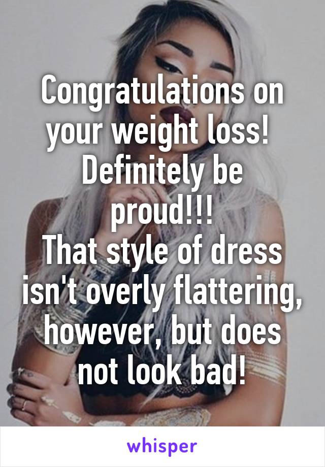 Congratulations on your weight loss! 
Definitely be proud!!!
That style of dress isn't overly flattering, however, but does not look bad!