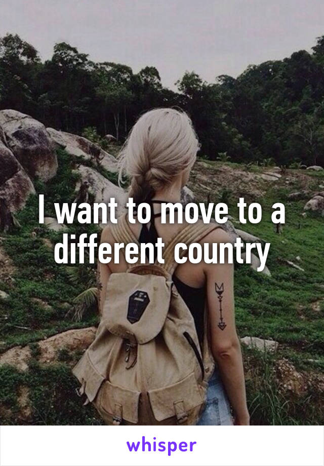 I want to move to a different country