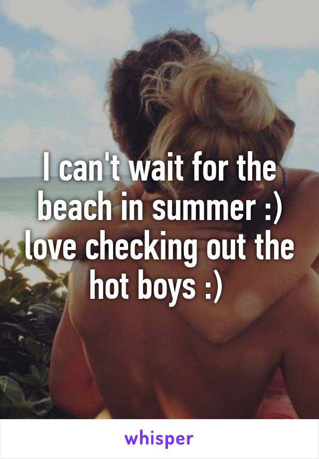 I can't wait for the beach in summer :) love checking out the hot boys :) 