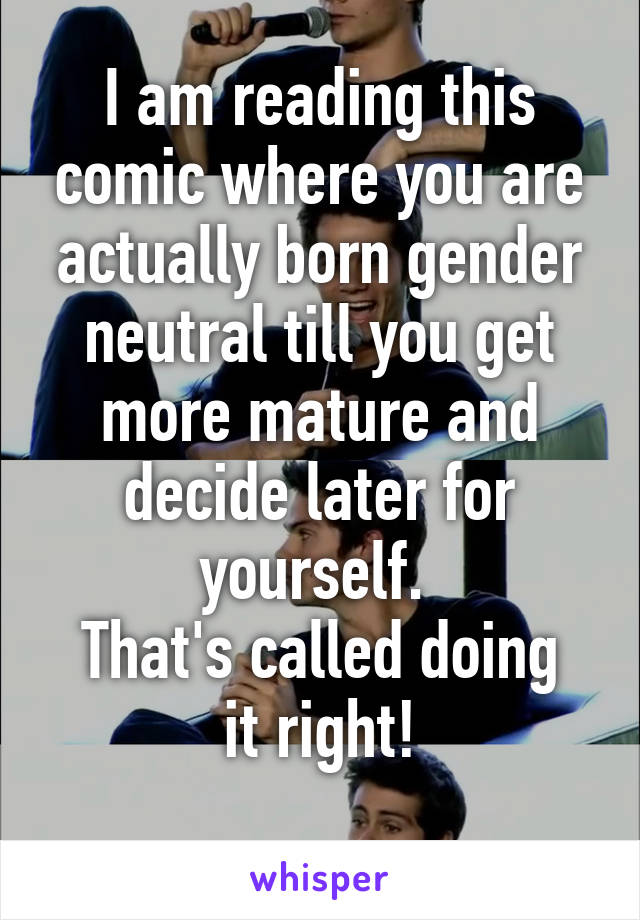 I am reading this comic where you are actually born gender neutral till you get more mature and decide later for yourself. 
That's called doing it right!
