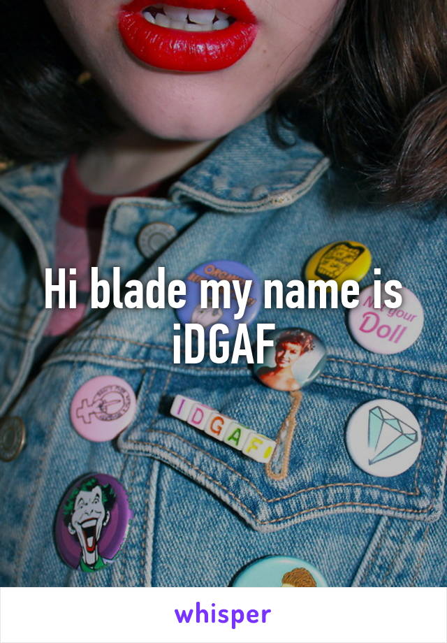 Hi blade my name is iDGAF