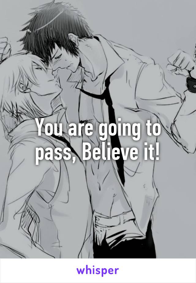 You are going to pass, Believe it!