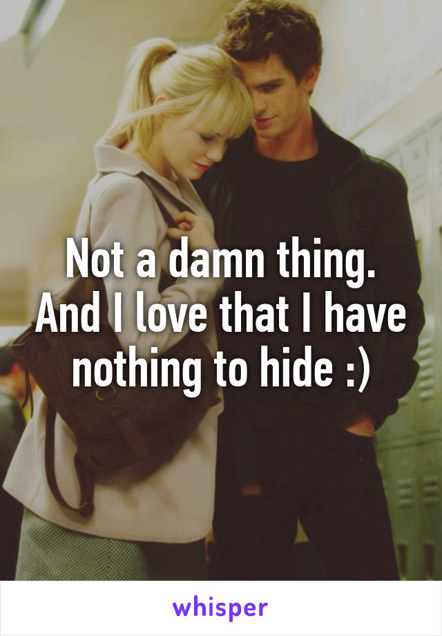 Not a damn thing. And I love that I have nothing to hide :)