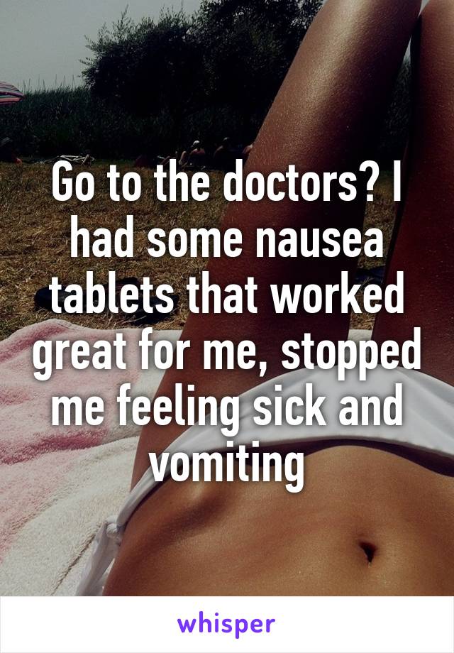 Go to the doctors? I had some nausea tablets that worked great for me, stopped me feeling sick and vomiting