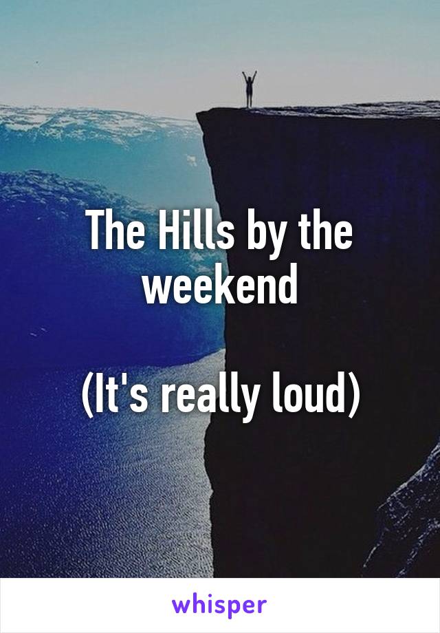 The Hills by the weekend

(It's really loud)