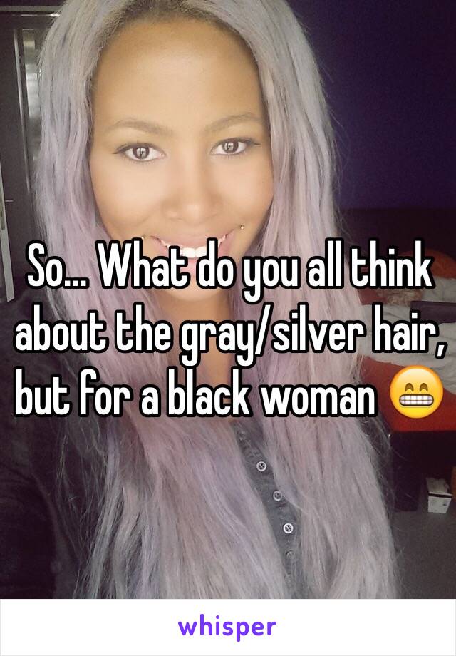 So... What do you all think about the gray/silver hair, but for a black woman 😁