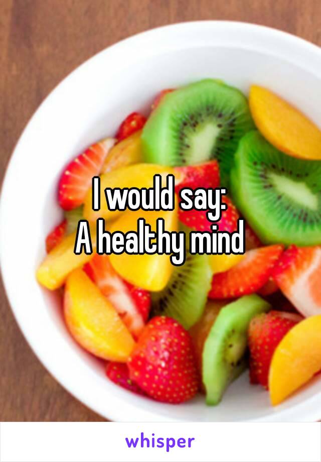 I would say:
A healthy mind