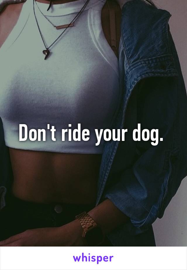 Don't ride your dog. 