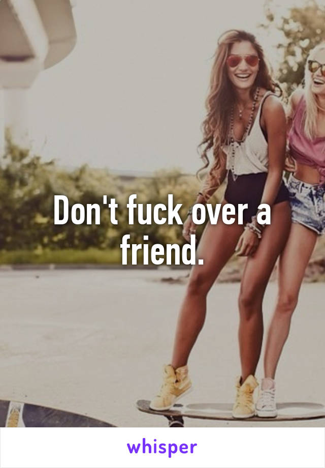 Don't fuck over a friend.