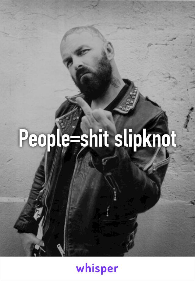 People=shit slipknot